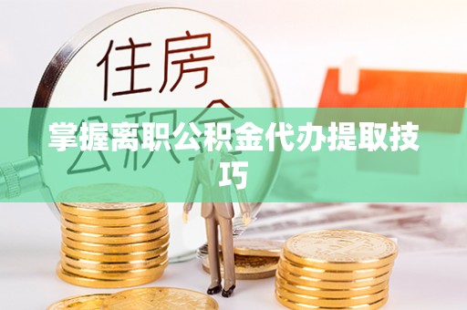 西夏掌握离职公积金代办提取技巧