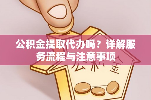 西夏公积金提取代办吗？详解服务流程与注意事项