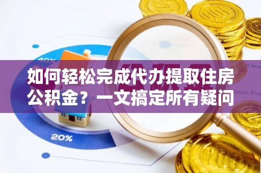 西夏如何轻松完成代办提取住房公积金？一文搞定所有疑问