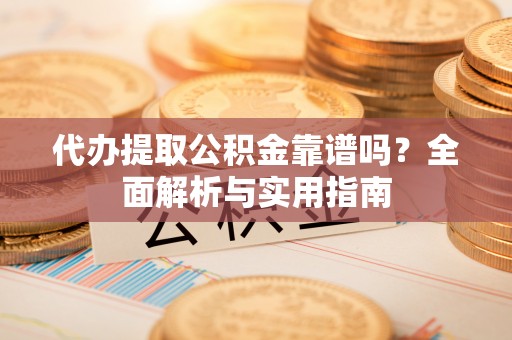 西夏代办提取公积金靠谱吗？全面解析与实用指南