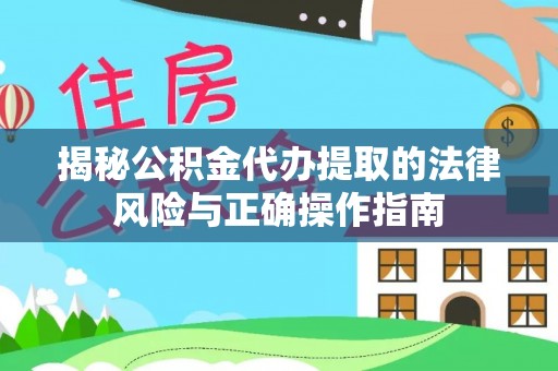 西夏揭秘公积金代办提取的法律风险与正确操作指南