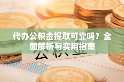 西夏代办公积金提取可靠吗？全面解析与实用指南