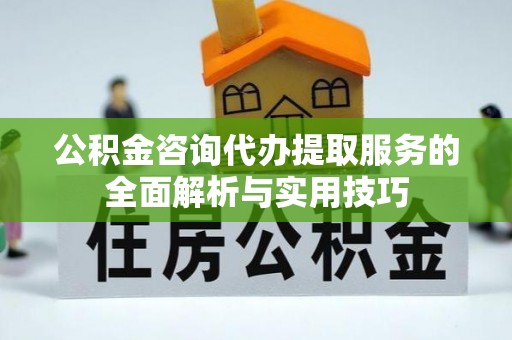 西夏公积金咨询代办提取服务的全面解析与实用技巧