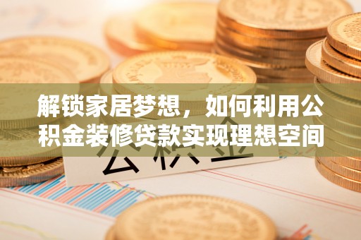 西夏解锁家居梦想，如何利用公积金装修贷款实现理想空间