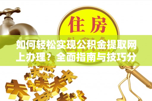 西夏如何轻松实现公积金提取网上办理？全面指南与技巧分享