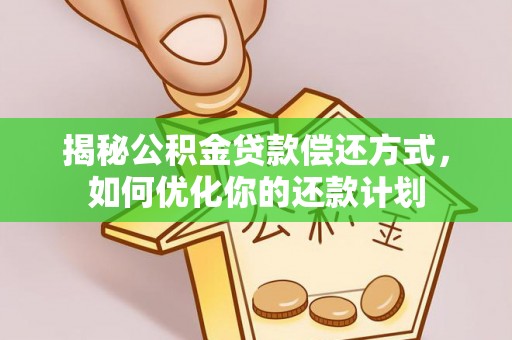 西夏揭秘公积金贷款偿还方式，如何优化你的还款计划
