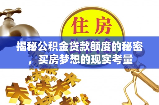 西夏揭秘公积金贷款额度的秘密，买房梦想的现实考量