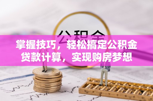 西夏掌握技巧，轻松搞定公积金贷款计算，实现购房梦想