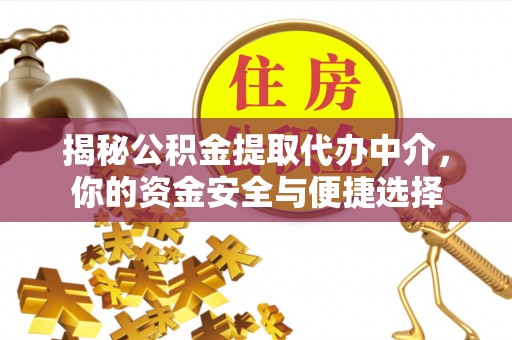 西夏揭秘公积金提取代办中介，你的资金安全与便捷选择