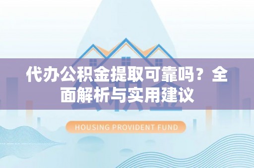 西夏代办公积金提取可靠吗？全面解析与实用建议