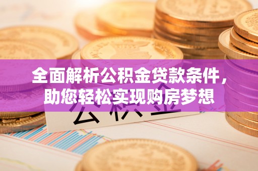 西夏全面解析公积金贷款条件，助您轻松实现购房梦想