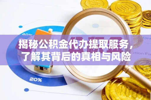 西夏揭秘公积金代办提取服务，了解其背后的真相与风险