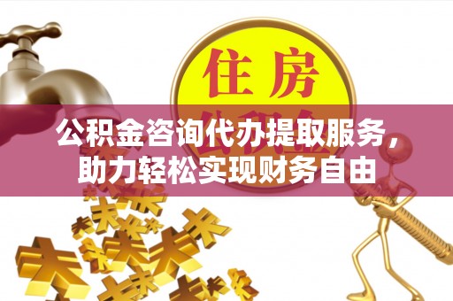 西夏公积金咨询代办提取服务，助力轻松实现财务自由