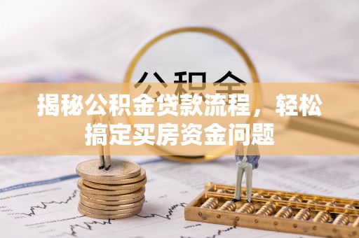 西夏揭秘公积金贷款流程，轻松搞定买房资金问题