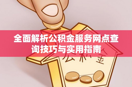 西夏全面解析公积金服务网点查询技巧与实用指南