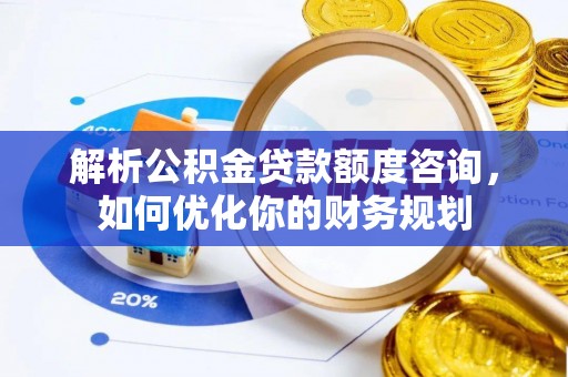 西夏解析公积金贷款额度咨询，如何优化你的财务规划