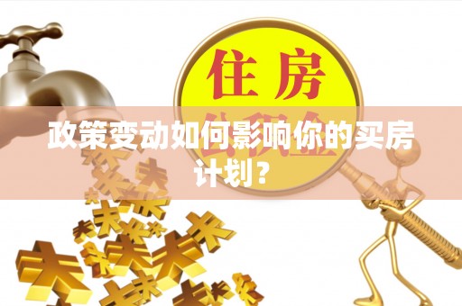 西夏政策变动如何影响你的买房计划？