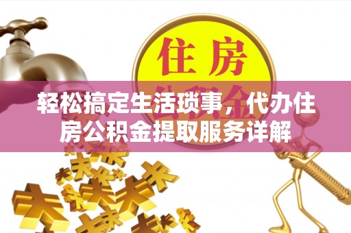 西夏轻松搞定生活琐事，代办住房公积金提取服务详解