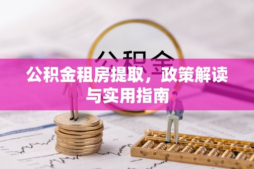西夏公积金租房提取，政策解读与实用指南
