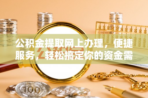西夏公积金提取网上办理，便捷服务，轻松搞定你的资金需求