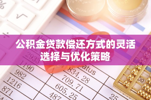 西夏公积金贷款偿还方式的灵活选择与优化策略