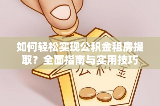西夏如何轻松实现公积金租房提取？全面指南与实用技巧