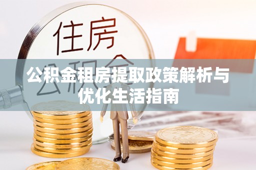 西夏公积金租房提取政策解析与优化生活指南