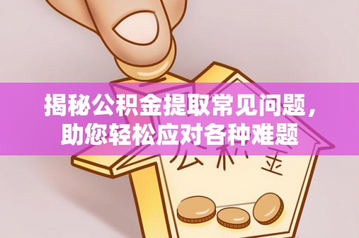 西夏揭秘公积金提取常见问题，助您轻松应对各种难题