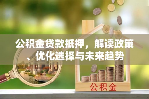西夏公积金贷款抵押，解读政策、优化选择与未来趋势