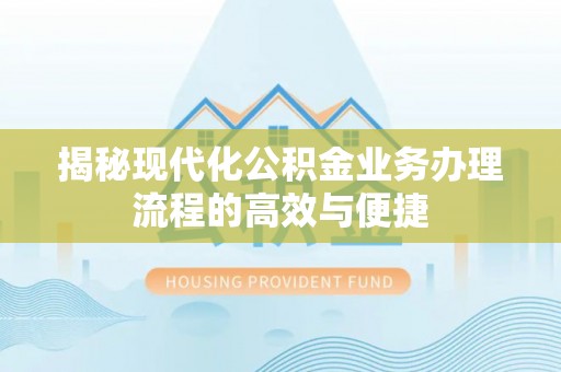 西夏揭秘现代化公积金业务办理流程的高效与便捷