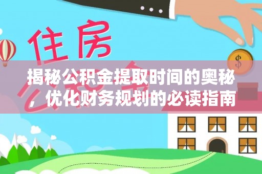 西夏揭秘公积金提取时间的奥秘，优化财务规划的必读指南