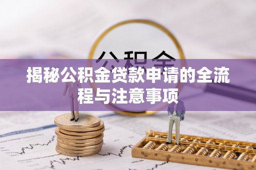 西夏揭秘公积金贷款申请的全流程与注意事项