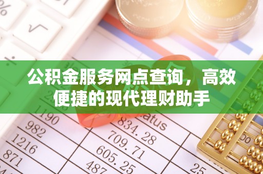 西夏公积金服务网点查询，高效便捷的现代理财助手