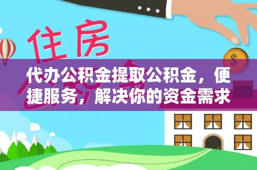 西夏代办公积金提取公积金，便捷服务，解决你的资金需求