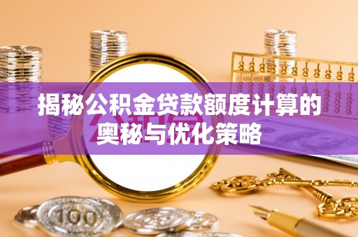 西夏揭秘公积金贷款额度计算的奥秘与优化策略
