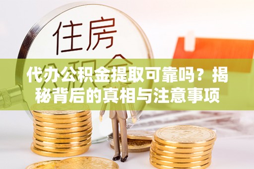 西夏代办公积金提取可靠吗？揭秘背后的真相与注意事项