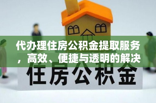 西夏代办理住房公积金提取服务，高效、便捷与透明的解决方案