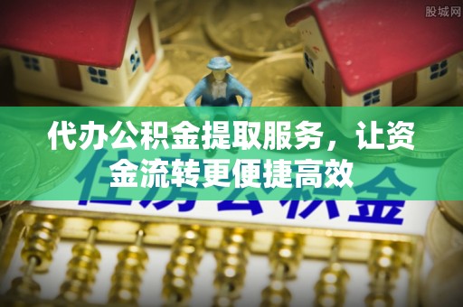 西夏代办公积金提取服务，让资金流转更便捷高效