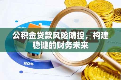 西夏公积金贷款风险防控，构建稳健的财务未来