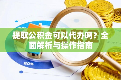 西夏提取公积金可以代办吗？全面解析与操作指南
