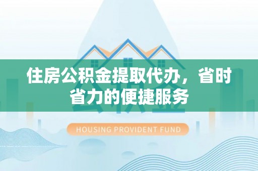 西夏住房公积金提取代办，省时省力的便捷服务