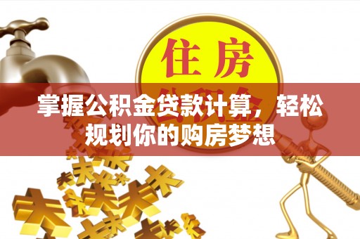 西夏掌握公积金贷款计算，轻松规划你的购房梦想
