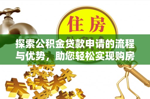 西夏探索公积金贷款申请的流程与优势，助您轻松实现购房梦想