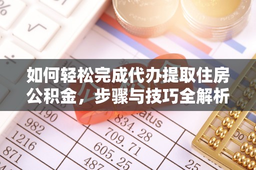 西夏如何轻松完成代办提取住房公积金，步骤与技巧全解析