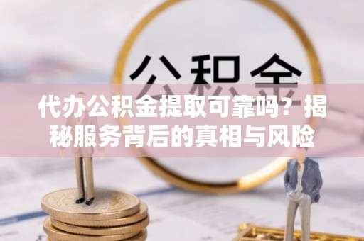 西夏代办公积金提取可靠吗？揭秘服务背后的真相与风险
