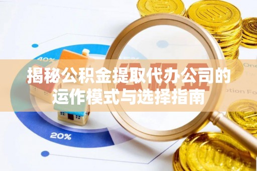 西夏揭秘公积金提取代办公司的运作模式与选择指南