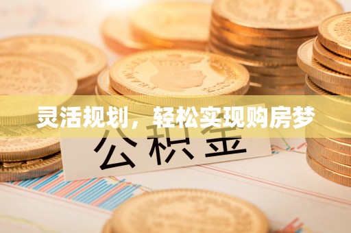 西夏灵活规划，轻松实现购房梦