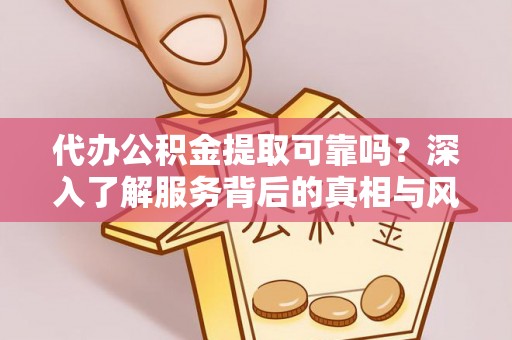 西夏代办公积金提取可靠吗？深入了解服务背后的真相与风险