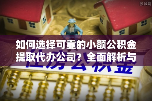 西夏如何选择可靠的小额公积金提取代办公司？全面解析与实用指南