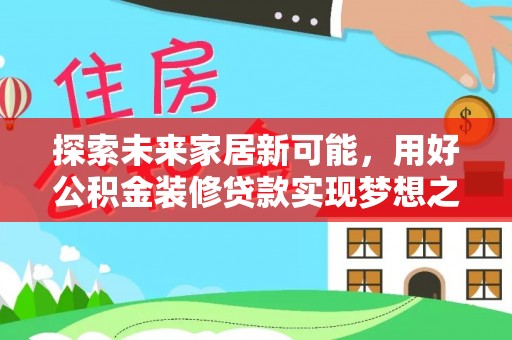 西夏探索未来家居新可能，用好公积金装修贷款实现梦想之家